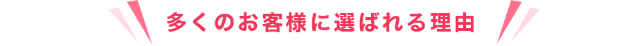 多くのお客様に選ばれる理由