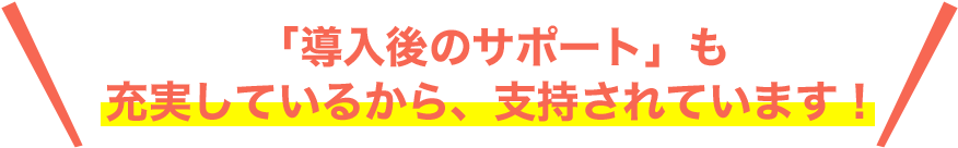 「導入後のサポート」も充実