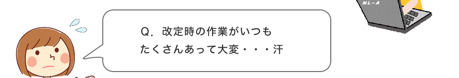 Q.改定時の作業がいつもたくさんあって大変・・・汗